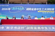 开元云平台-2026年“新华书店杯”湖南省高中生三大球联赛启动仪式举行|街舞|湖南体育职业学院|湖南省体育局|青少年|体育_新浪体育_新浪新闻